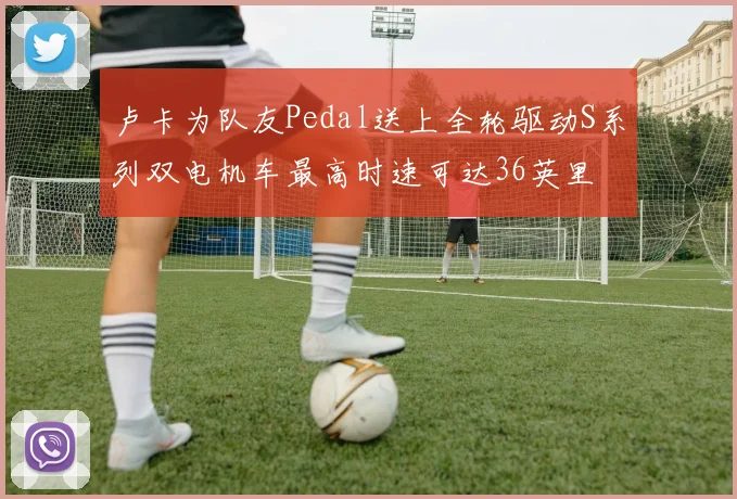 卢卡为队友Pedal送上全轮驱动S系列双电机车最高时速可达36英里