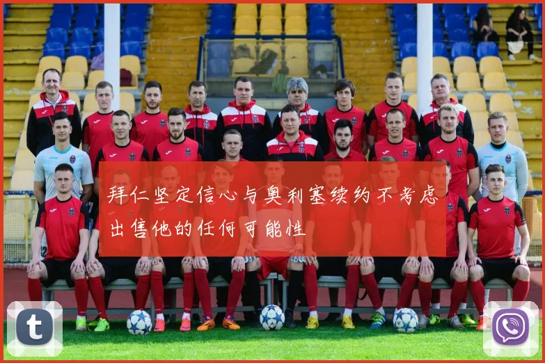 拜仁坚定信心与奥利塞续约不考虑出售他的任何可能性