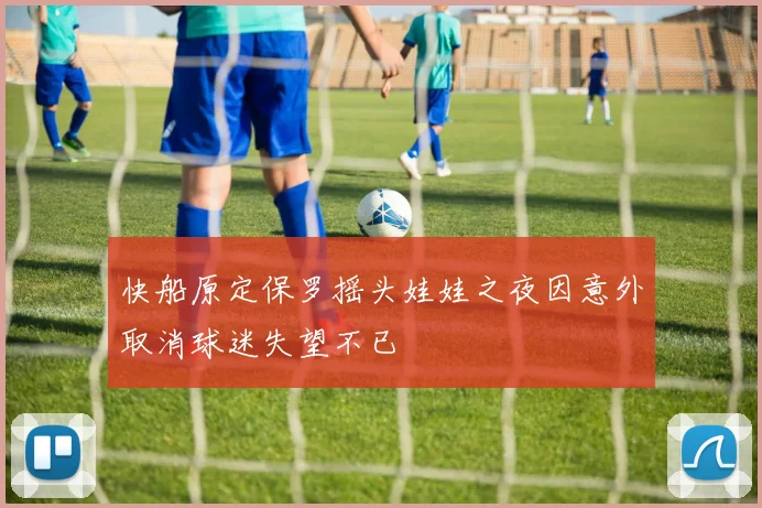 快船原定保罗摇头娃娃之夜因意外取消球迷失望不已