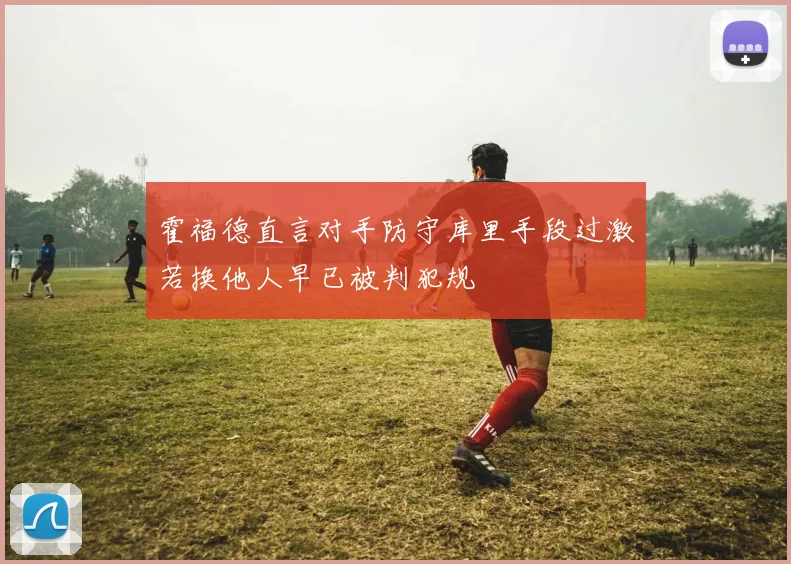 霍福德直言对手防守库里手段过激若换他人早已被判犯规