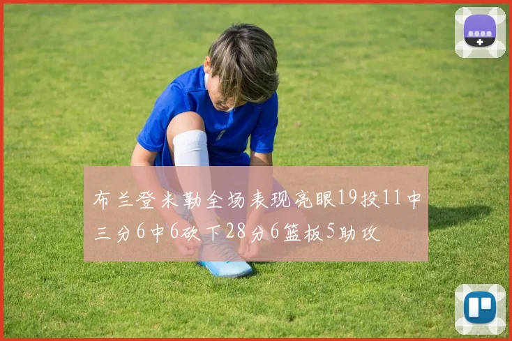 布兰登米勒全场表现亮眼19投11中三分6中6砍下28分6篮板5助攻