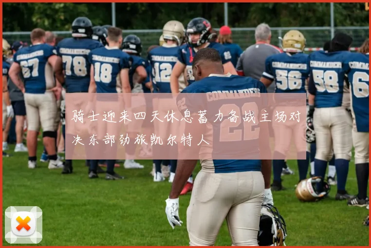 骑士迎来四天休息蓄力备战主场对决东部劲旅凯尔特人