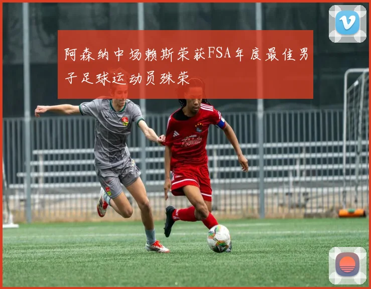 阿森纳中场赖斯荣获FSA年度最佳男子足球运动员殊荣