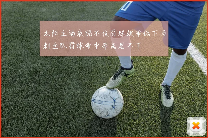 太阳主场表现不佳罚球效率低下马刺全队罚球命中率高居不下