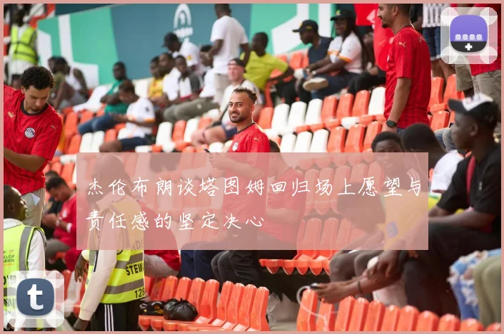 杰伦布朗谈塔图姆回归场上愿望与责任感的坚定决心
