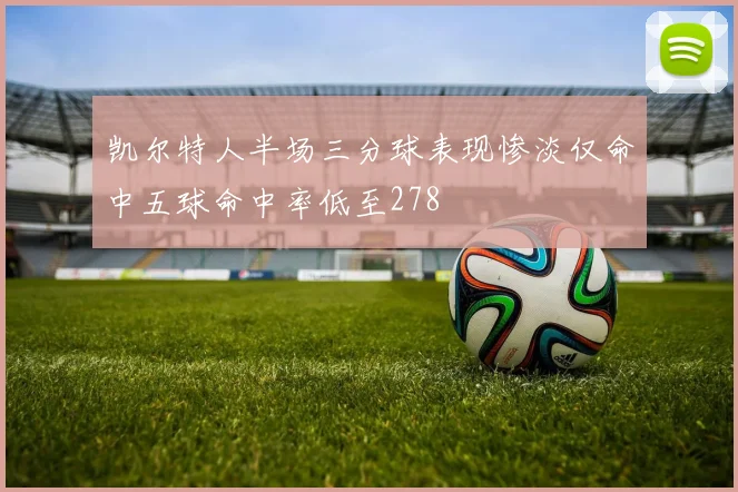 凯尔特人半场三分球表现惨淡仅命中五球命中率低至278